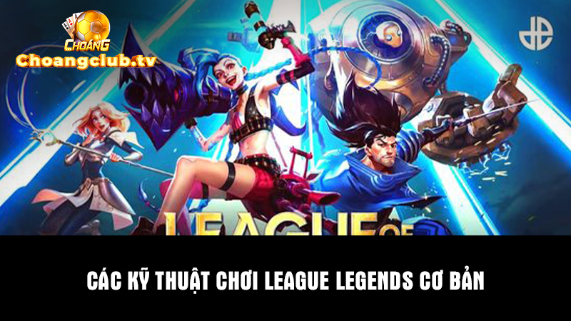 Một số kỹ thuật chơi League Legend cơ bản bạn cần biết