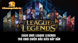 Cách chơi League Legends - Trò chơi chiến đấu siêu hấp dẫn