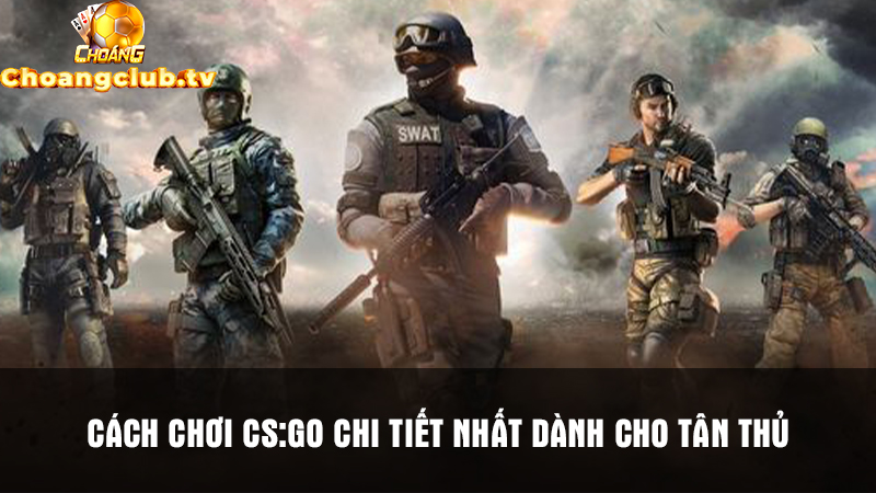 Cách chơi CS:GO chi tiết nhất dành cho tân thủ
