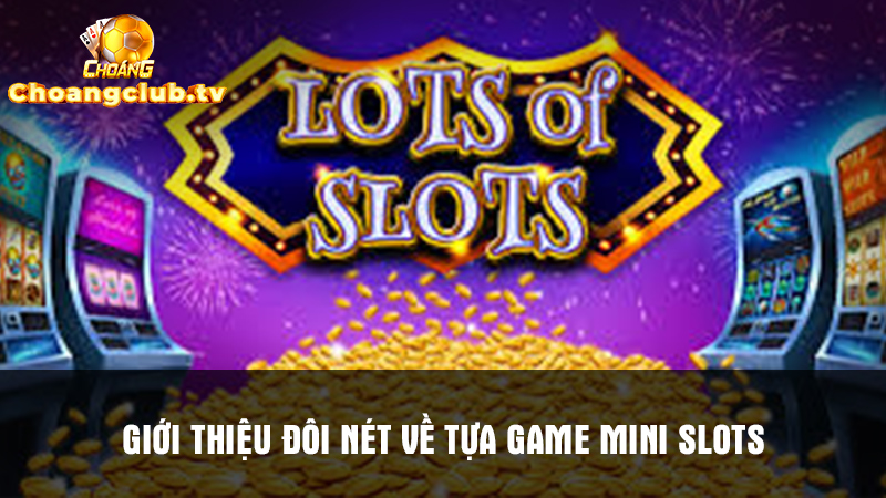 Đôi nét giới thiệu về game đổi thưởng Mini Slots tại Choáng Club