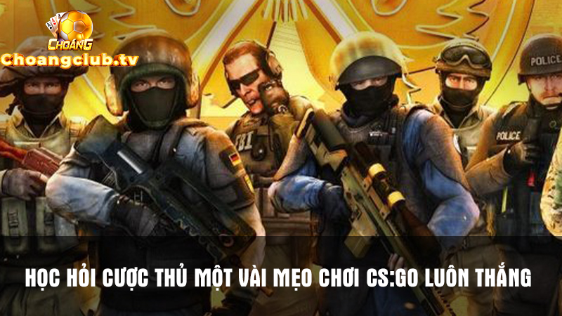 Bet thủ chỉ một vài mẹo chơi CS:GO luôn thắng