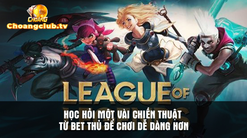 Cược thủ Choáng Club chia sẻ một vài bí kíp chơi League Legends siêu hấp dẫn