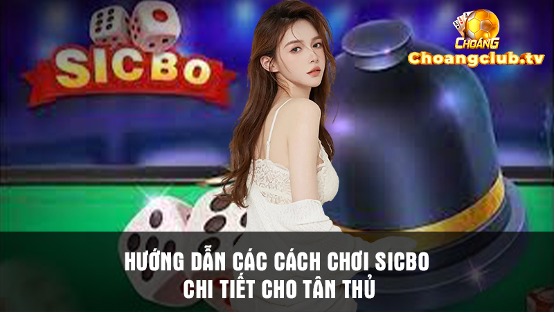 Chia sẻ các hướng dẫn chơi Sicbo tại Choáng Club dành riêng cho tân thủ
